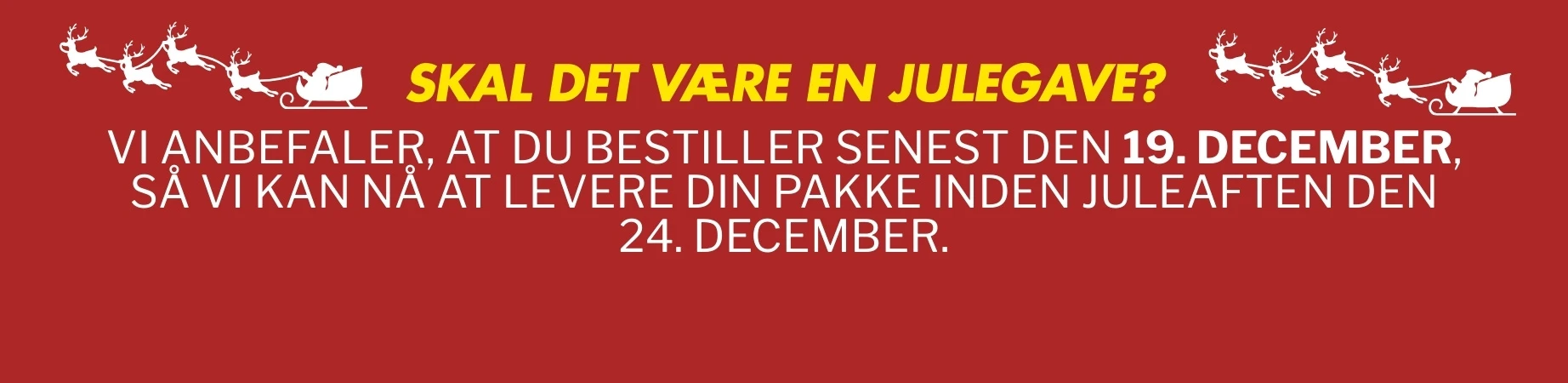 Bestil senest den 19. december, hvis din pakke skal nå frem inden den 24. december.